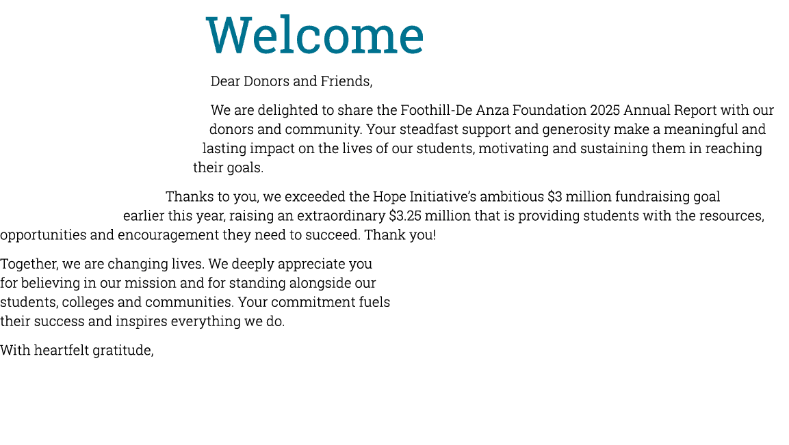 Welcome Dear Donors and Friends, We are delighted to share the Foothill De Anza Foundation 2025 Annual Report with ou...