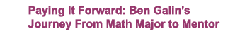 Paying It Forward: Ben Galin’s Journey From Math Major to Mentor 